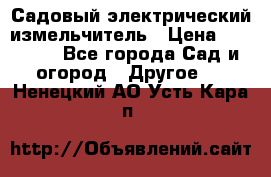 Садовый электрический измельчитель › Цена ­ 17 000 - Все города Сад и огород » Другое   . Ненецкий АО,Усть-Кара п.